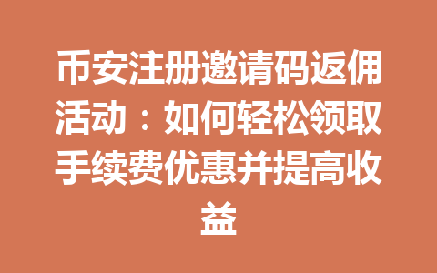 币安注册邀请码返佣活动:如何轻松领取手续费优惠并提高收益 币安注册邀请码返佣活动:如何轻松领取手续费优惠并提高收益