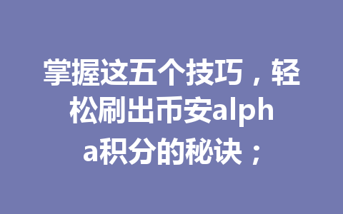 掌握这五个技巧，轻松刷出币安alpha积分的秘诀；