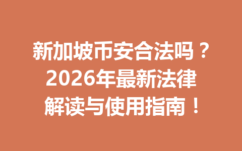 新加坡币安合法吗?2026年最新法律解读与使用指南! 新加坡币安合法吗?2026年最新法律解读与使用指南!