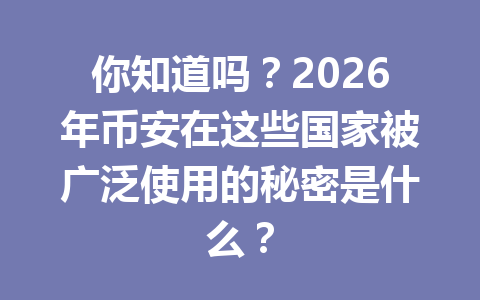 你知道吗？2026年币安在这些国家被广泛使用的秘密是什么？