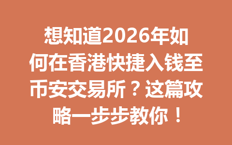 想知道2026年如何在香港快捷入钱至币安交易所?这篇攻略一步步教你! 想知道2026年如何在香港快捷入钱至币安交易所?这篇攻略一步步教你!