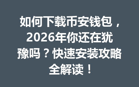 如何下载币安钱包，2026年你还在犹豫吗？快速安装攻略全解读！