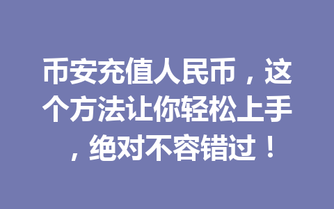 币安充值人民币，这个方法让你轻松上手，绝对不容错过！