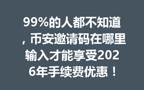 99%的人都不知道，币安邀请码在哪里输入才能享受2026年手续费优惠！
