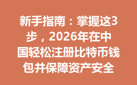 新手指南：掌握这3步，2026年在中国轻松注册比特币钱包并保障资产安全