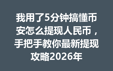 我用了5分钟搞懂币安怎么提现人民币,手把手教你最新提现攻略2026年 我用了5分钟搞懂币安怎么提现人民币,手把手教你最新提现攻略2026年