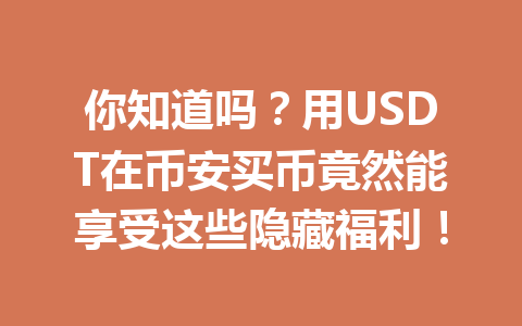你知道吗？用USDT在币安买币竟然能享受这些隐藏福利！