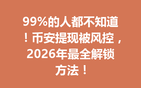 99%的人都不知道！币安提现被风控，2026年最全解锁方法！