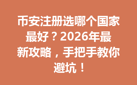 币安注册选哪个国家最好？2026年最新攻略，手把手教你避坑！