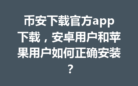币安下载官方app下载，安卓用户和苹果用户如何正确安装？