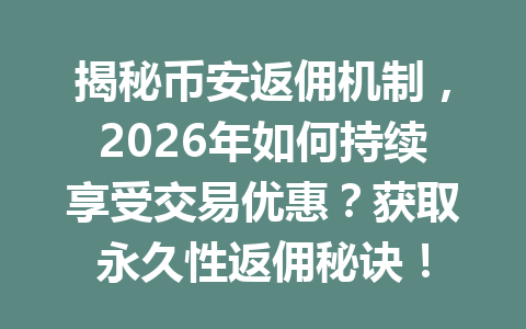 揭秘币安返佣机制,2026年如何持续享受交易优惠?获取永久性返佣秘诀! 揭秘币安返佣机制,2026年如何持续享受交易优惠?获取永久性返佣秘诀!