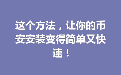 这个方法，让你的币安安装变得简单又快速！