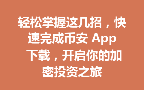 轻松掌握这几招,快速完成币安 App 下载,开启你的加密投资之旅 轻松掌握这几招,快速完成币安 App 下载,开启你的加密投资之旅