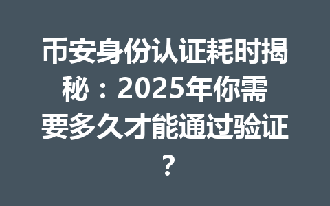 币安身份认证耗时揭秘：2025年你需要多久才能通过验证？