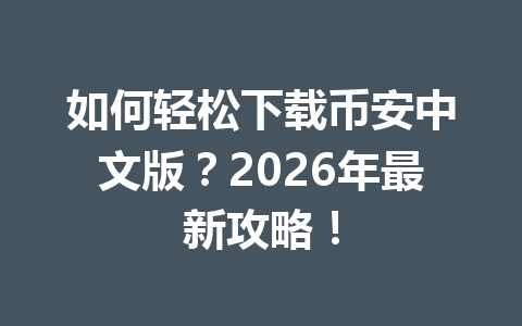 如何轻松下载币安中文版？2026年最新攻略！
