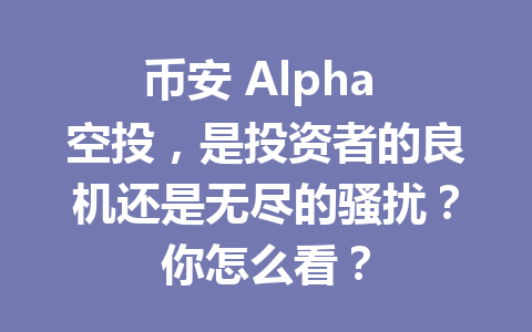 币安 Alpha 空投，是投资者的良机还是无尽的骚扰？你怎么看？