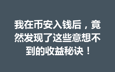 我在币安入钱后，竟然发现了这些意想不到的收益秘诀！