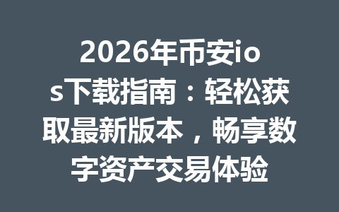 2026年币安ios下载指南：轻松获取最新版本，畅享数字资产交易体验