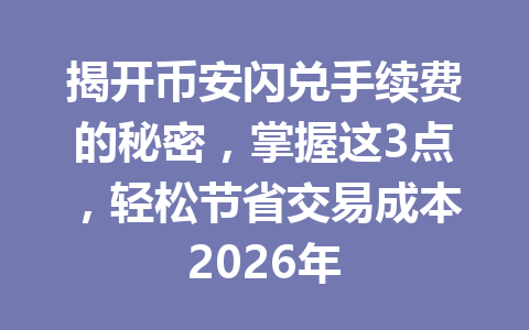 揭开币安闪兑手续费的秘密,掌握这3点,轻松节省交易成本2026年 揭开币安闪兑手续费的秘密,掌握这3点,轻松节省交易成本2026年