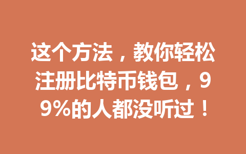 这个方法,教你轻松注册比特币钱包,99%的人都没听过! 这个方法,教你轻松注册比特币钱包,99%的人都没听过!
