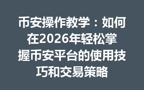 币安操作教学:如何在2026年轻松掌握币安平台的使用技巧和交易策略 币安操作教学:如何在2026年轻松掌握币安平台的使用技巧和交易策略