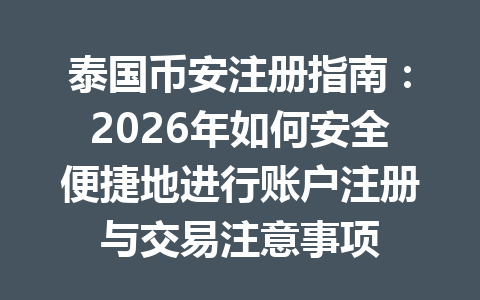 泰国币安注册指南：2026年如何安全便捷地进行账户注册与交易注意事项