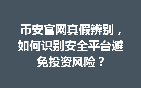币安官网真假辨别，如何识别安全平台避免投资风险？