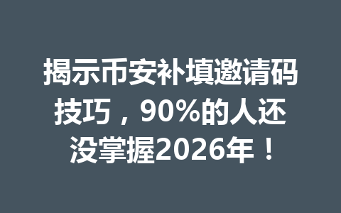 揭示币安补填邀请码技巧，90%的人还没掌握2026年！
