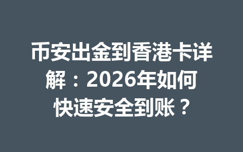 币安出金到香港卡详解:2026年如何快速安全到账? 币安出金到香港卡详解:2026年如何快速安全到账?