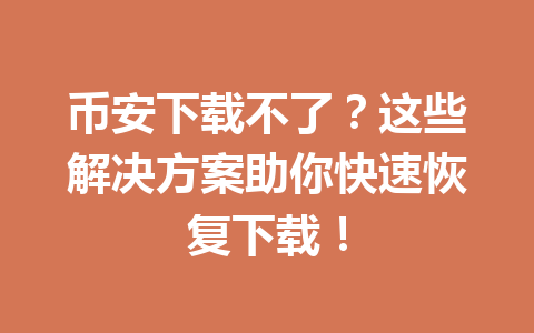 币安下载不了？这些解决方案助你快速恢复下载！