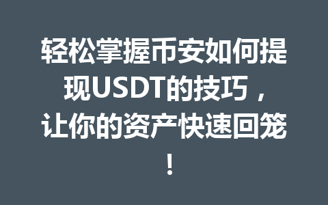 轻松掌握币安如何提现USDT的技巧,让你的资产快速回笼! 轻松掌握币安如何提现USDT的技巧,让你的资产快速回笼!