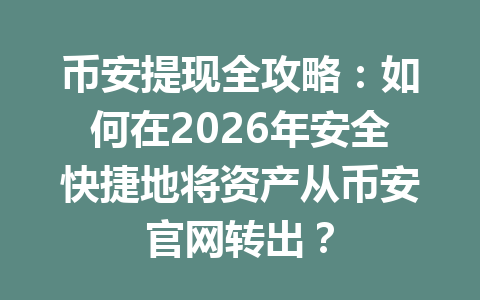 币安提现全攻略:如何在2026年安全快捷地将资产从币安官网转出? 币安提现全攻略:如何在2026年安全快捷地将资产从币安官网转出?