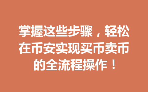 掌握这些步骤，轻松在币安实现买币卖币的全流程操作！