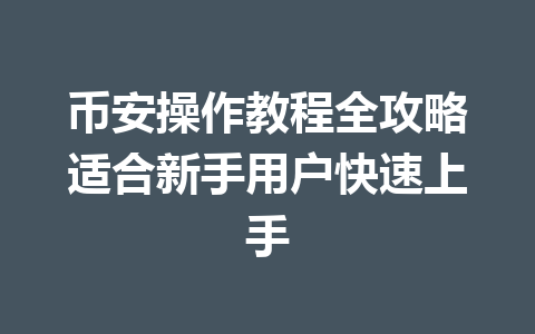币安操作教程全攻略适合新手用户快速上手 币安操作教程全攻略适合新手用户快速上手