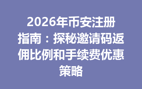2026年币安注册指南:探秘邀请码返佣比例和手续费优惠策略 2026年币安注册指南:探秘邀请码返佣比例和手续费优惠策略