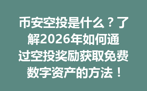 币安空投是什么？了解2026年如何通过空投奖励获取免费数字资产的方法！