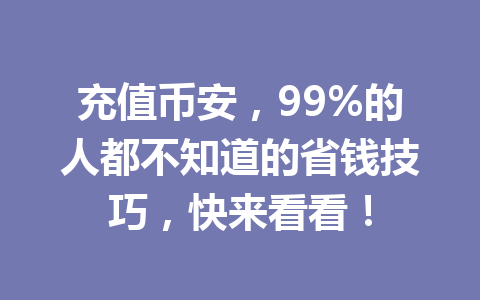 充值币安,99%的人都不知道的省钱技巧,快来看看! 充值币安,99%的人都不知道的省钱技巧,快来看看!