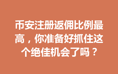 币安注册返佣比例最高,你准备好抓住这个绝佳机会了吗? 币安注册返佣比例最高,你准备好抓住这个绝佳机会了吗?