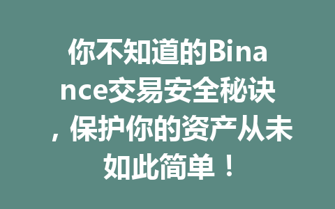 你不知道的Binance交易安全秘诀，保护你的资产从未如此简单！