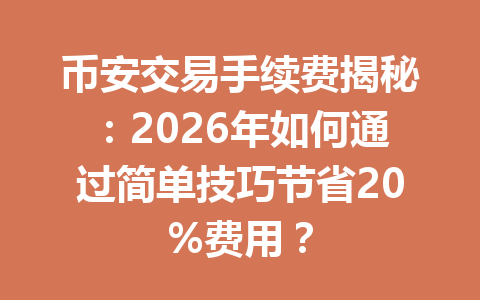 币安交易手续费揭秘：2026年如何通过简单技巧节省20%费用？