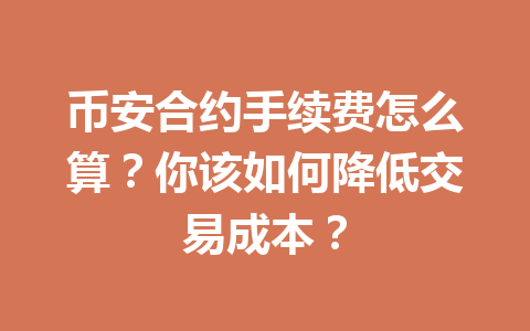 币安合约手续费怎么算？你该如何降低交易成本？