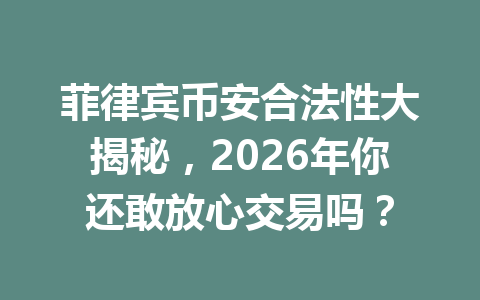 菲律宾币安合法性大揭秘,2026年你还敢放心交易吗? 菲律宾币安合法性大揭秘,2026年你还敢放心交易吗?