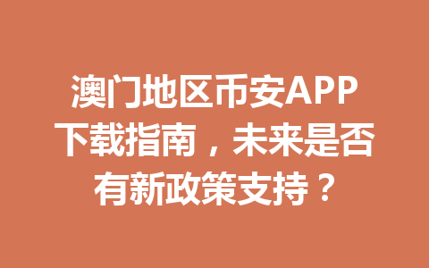 澳门地区币安APP下载指南，未来是否有新政策支持？