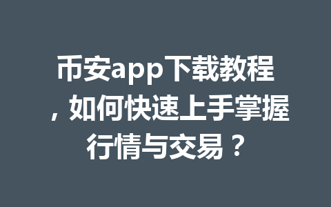 币安app下载教程,如何快速上手掌握行情与交易? 币安app下载教程,如何快速上手掌握行情与交易?