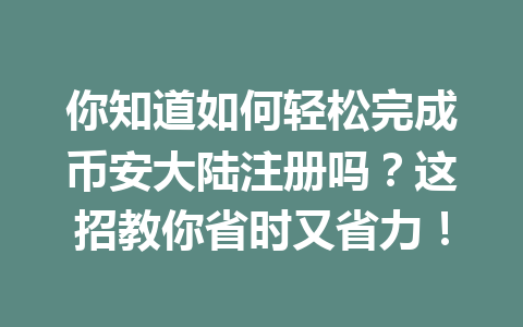 你知道如何轻松完成币安大陆注册吗？这招教你省时又省力！