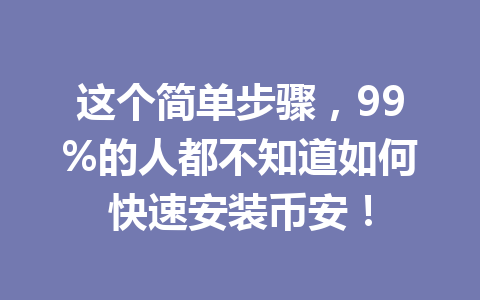 这个简单步骤,99%的人都不知道如何快速安装币安! 这个简单步骤,99%的人都不知道如何快速安装币安!