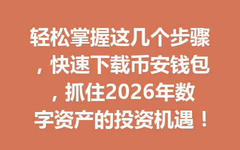 轻松掌握这几个步骤，快速下载币安钱包，抓住2026年数字资产的投资机遇！