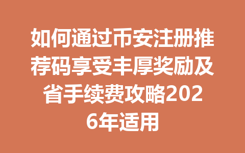 如何通过币安注册推荐码享受丰厚奖励及省手续费攻略2026年适用 如何通过币安注册推荐码享受丰厚奖励及省手续费攻略2026年适用