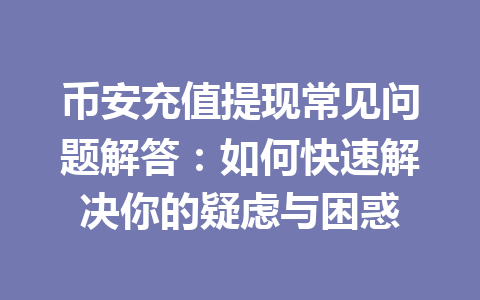币安充值提现常见问题解答：如何快速解决你的疑虑与困惑